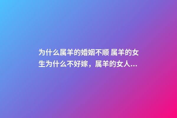 为什么属羊的婚姻不顺 属羊的女生为什么不好嫁，属羊的女人确实克夫-第1张-观点-玄机派